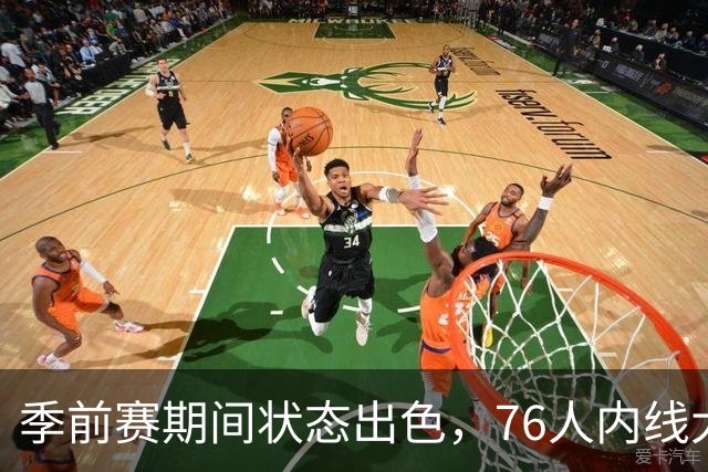 季前赛期间状态出色,76人内线大将的健康状况令人相当振奋?
